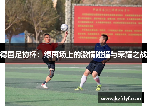 德国足协杯：绿茵场上的激情碰撞与荣耀之战