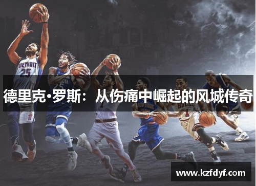 德里克·罗斯：从伤痛中崛起的风城传奇