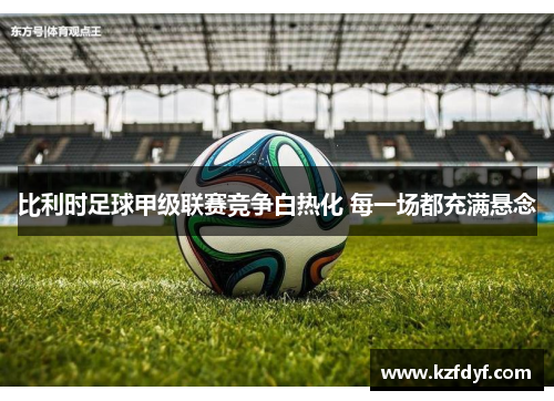 比利时足球甲级联赛竞争白热化 每一场都充满悬念