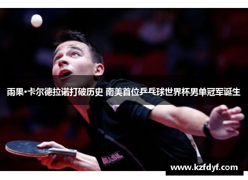 雨果·卡尔德拉诺打破历史 南美首位乒乓球世界杯男单冠军诞生