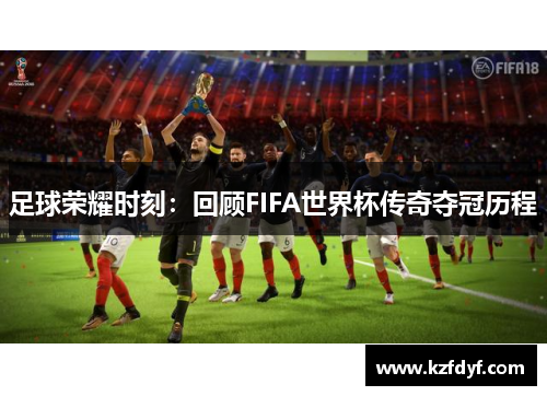 足球荣耀时刻：回顾FIFA世界杯传奇夺冠历程