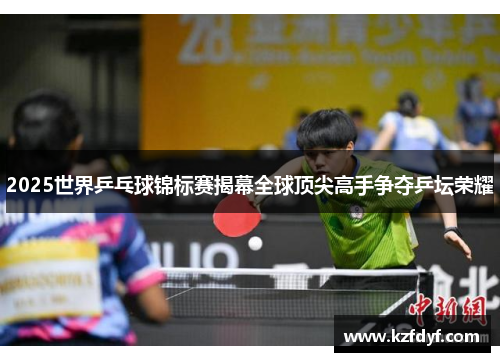 2025世界乒乓球锦标赛揭幕全球顶尖高手争夺乒坛荣耀