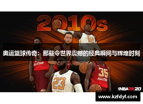 奥运篮球传奇：那些令世界震撼的经典瞬间与辉煌时刻