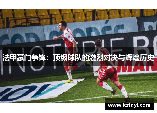 法甲豪门争锋：顶级球队的激烈对决与辉煌历史