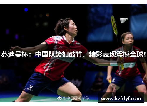 苏迪曼杯：中国队势如破竹，精彩表现震撼全球！