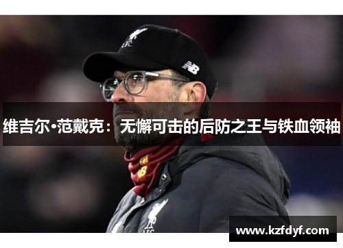 维吉尔·范戴克：无懈可击的后防之王与铁血领袖