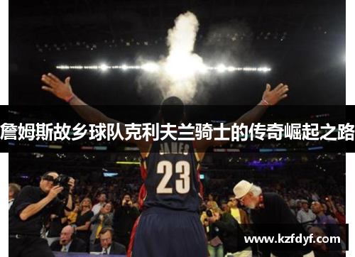詹姆斯故乡球队克利夫兰骑士的传奇崛起之路