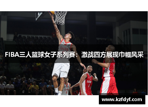 FIBA三人篮球女子系列赛：激战四方展现巾帼风采