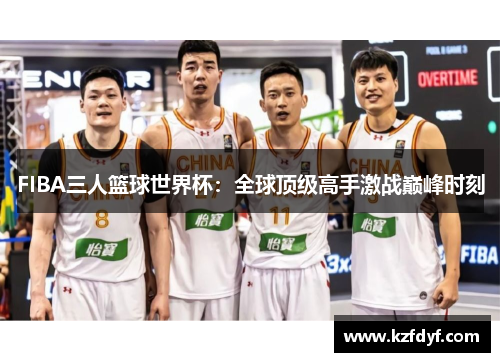 FIBA三人篮球世界杯：全球顶级高手激战巅峰时刻