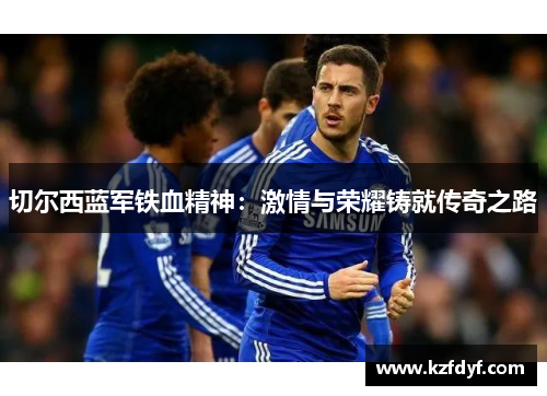 切尔西蓝军铁血精神：激情与荣耀铸就传奇之路