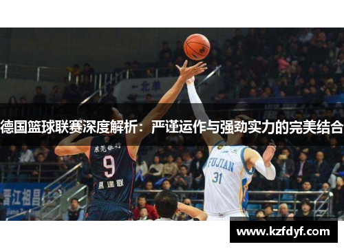 德国篮球联赛深度解析：严谨运作与强劲实力的完美结合