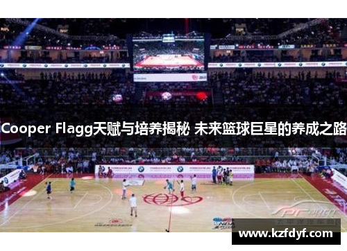 Cooper Flagg天赋与培养揭秘 未来篮球巨星的养成之路