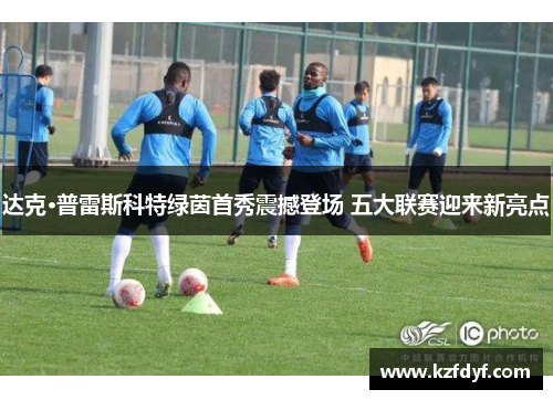 达克·普雷斯科特绿茵首秀震撼登场 五大联赛迎来新亮点