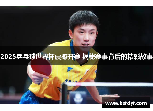 2025乒乓球世界杯震撼开赛 揭秘赛事背后的精彩故事