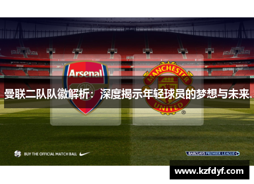 曼联二队队徽解析：深度揭示年轻球员的梦想与未来