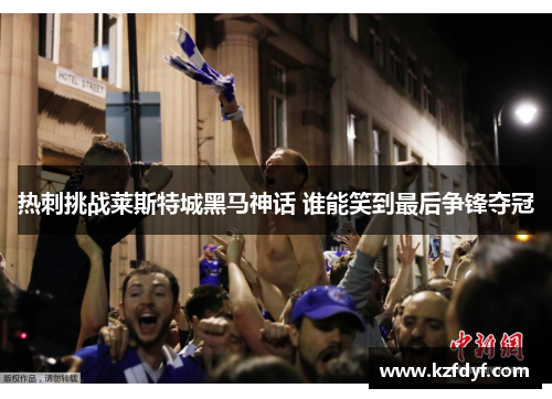 热刺挑战莱斯特城黑马神话 谁能笑到最后争锋夺冠