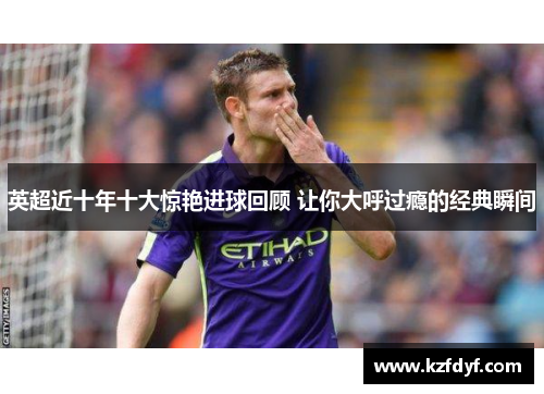 英超近十年十大惊艳进球回顾 让你大呼过瘾的经典瞬间