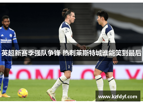 英超新赛季强队争锋 热刺莱斯特城谁能笑到最后