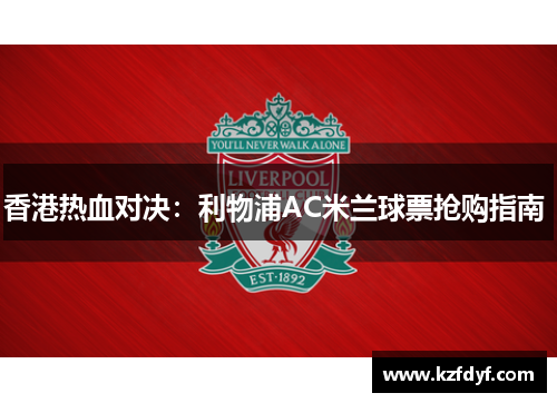 香港热血对决：利物浦AC米兰球票抢购指南 