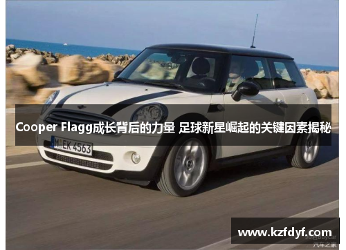 Cooper Flagg成长背后的力量 足球新星崛起的关键因素揭秘